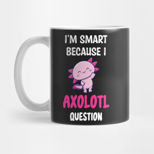 I'm Smart Because I Axolotl Questions - Cute Axolotl Pet Lovers Gift by WassilArt